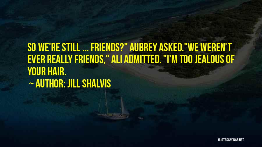 Jill Shalvis Quotes: So We're Still ... Friends? Aubrey Asked.we Weren't Ever Really Friends, Ali Admitted. I'm Too Jealous Of Your Hair.