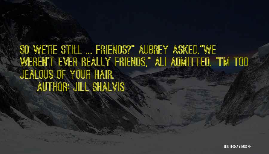 Jill Shalvis Quotes: So We're Still ... Friends? Aubrey Asked.we Weren't Ever Really Friends, Ali Admitted. I'm Too Jealous Of Your Hair.