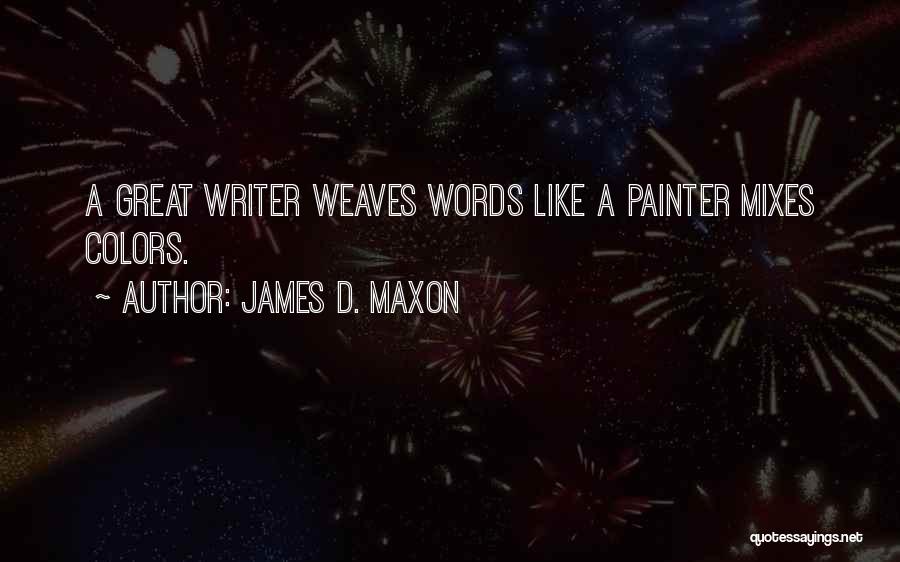 James D. Maxon Quotes: A Great Writer Weaves Words Like A Painter Mixes Colors.