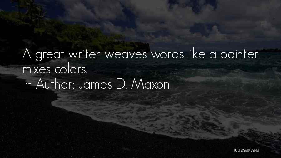 James D. Maxon Quotes: A Great Writer Weaves Words Like A Painter Mixes Colors.