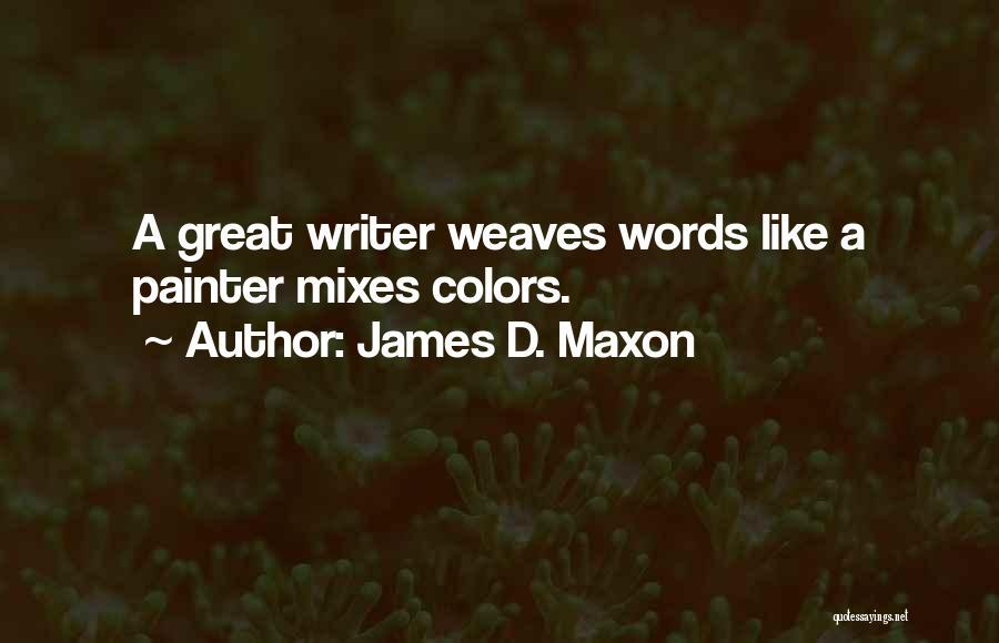 James D. Maxon Quotes: A Great Writer Weaves Words Like A Painter Mixes Colors.