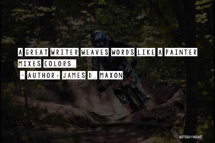 James D. Maxon Quotes: A Great Writer Weaves Words Like A Painter Mixes Colors.