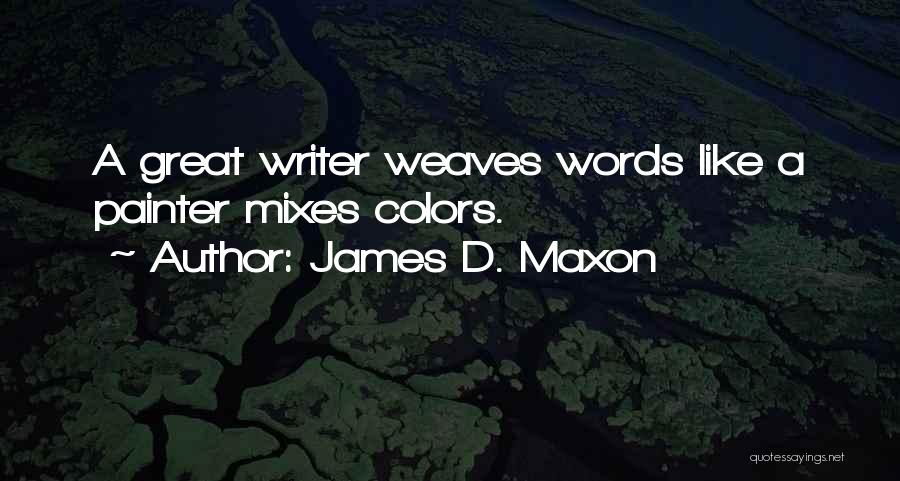 James D. Maxon Quotes: A Great Writer Weaves Words Like A Painter Mixes Colors.