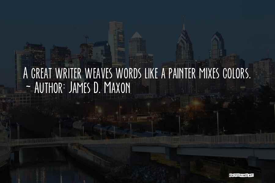 James D. Maxon Quotes: A Great Writer Weaves Words Like A Painter Mixes Colors.