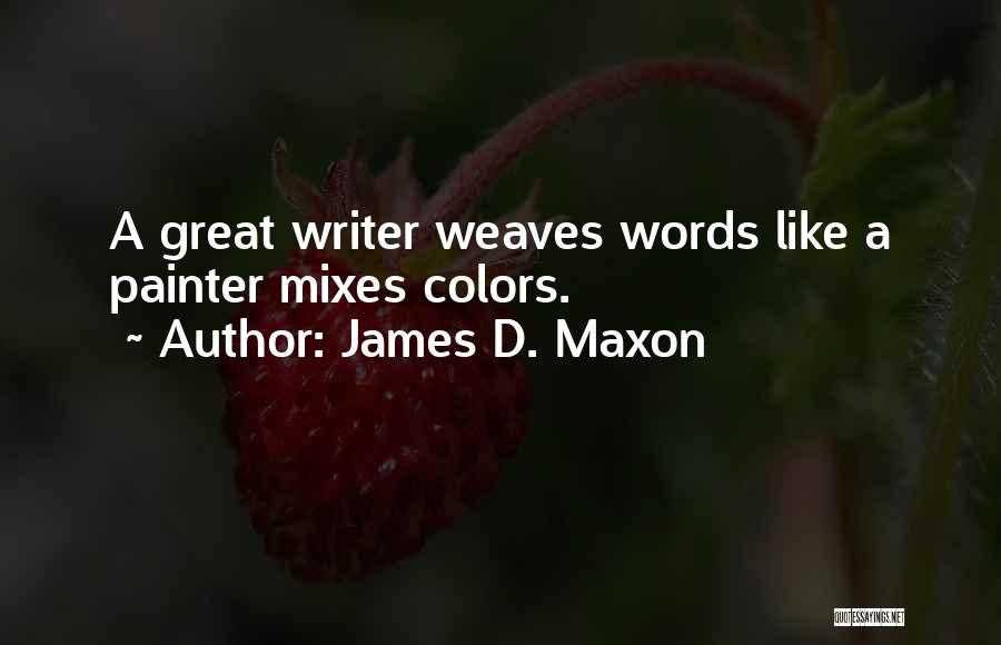 James D. Maxon Quotes: A Great Writer Weaves Words Like A Painter Mixes Colors.