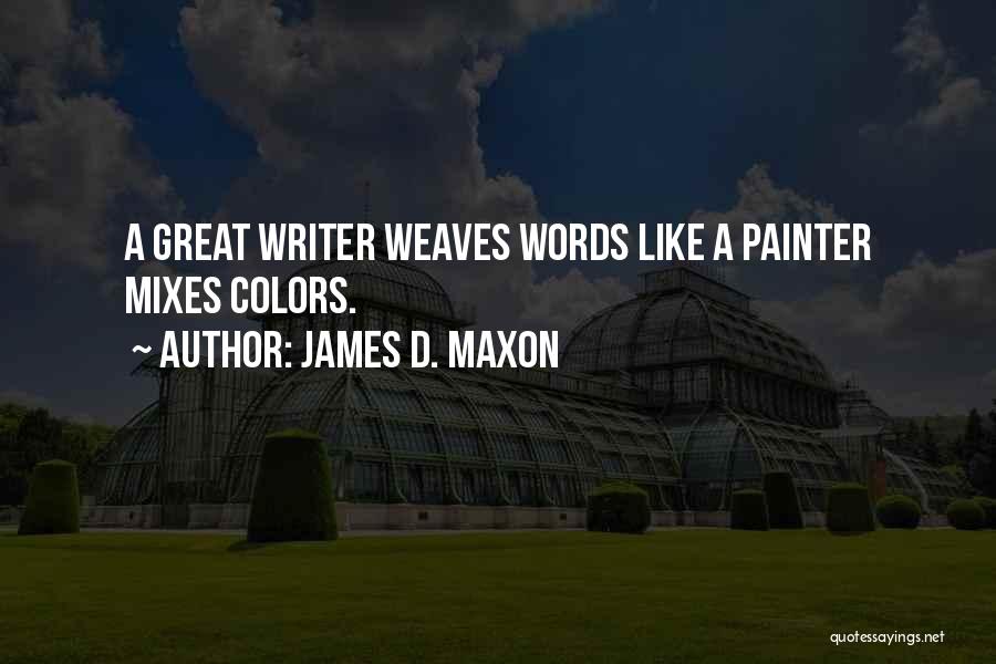 James D. Maxon Quotes: A Great Writer Weaves Words Like A Painter Mixes Colors.