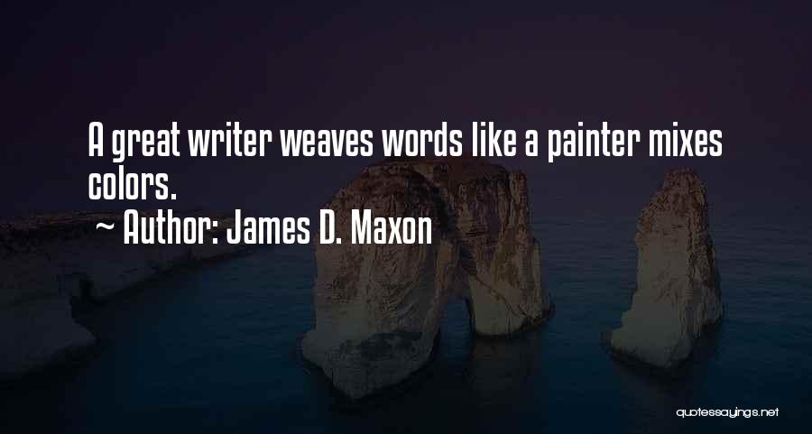 James D. Maxon Quotes: A Great Writer Weaves Words Like A Painter Mixes Colors.