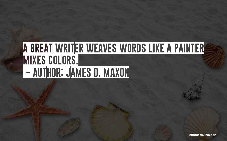 James D. Maxon Quotes: A Great Writer Weaves Words Like A Painter Mixes Colors.