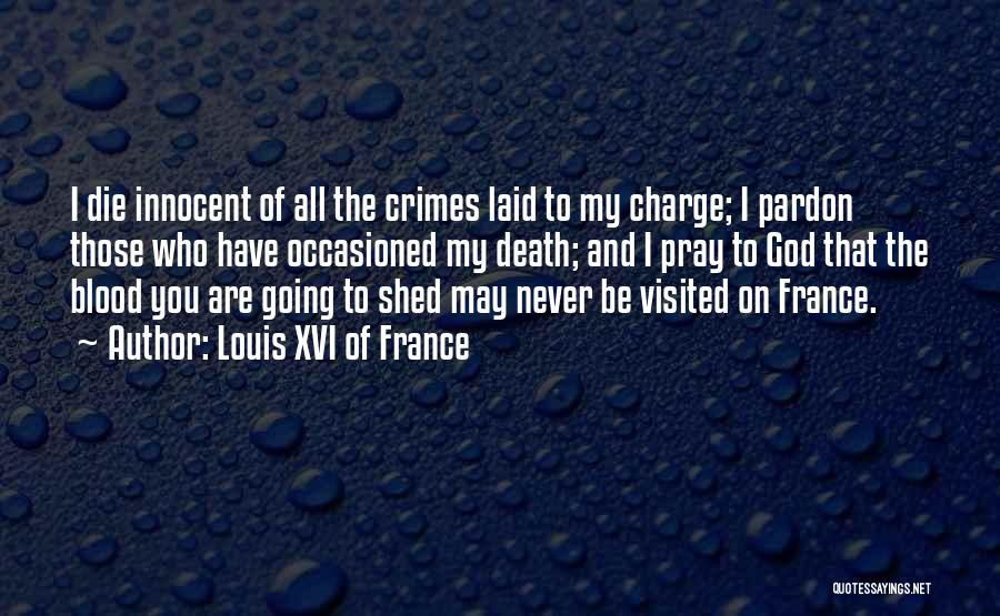 Louis XVI Of France Quotes: I Die Innocent Of All The Crimes Laid To My Charge; I Pardon Those Who Have Occasioned My Death; And