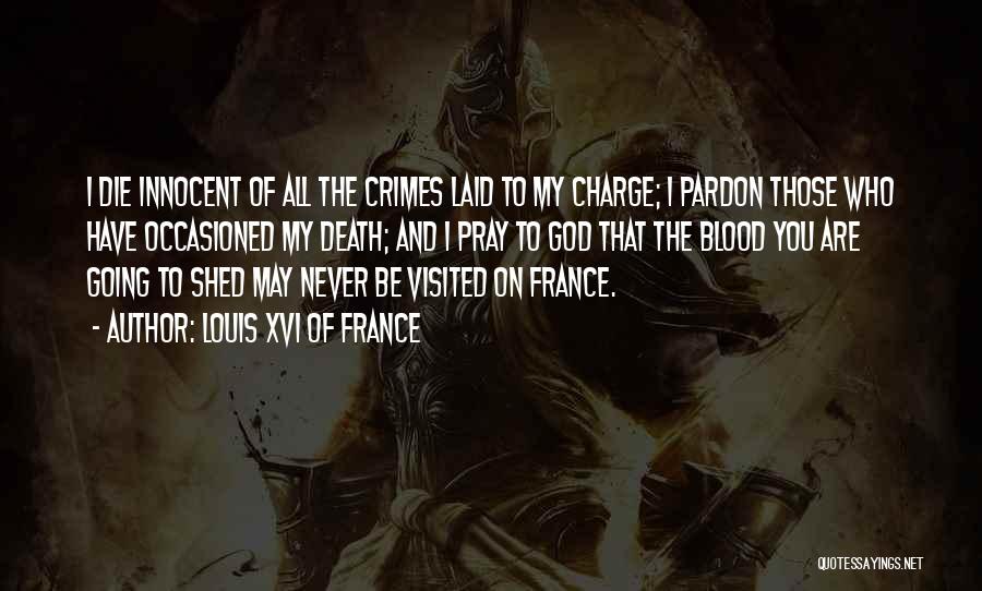 Louis XVI Of France Quotes: I Die Innocent Of All The Crimes Laid To My Charge; I Pardon Those Who Have Occasioned My Death; And