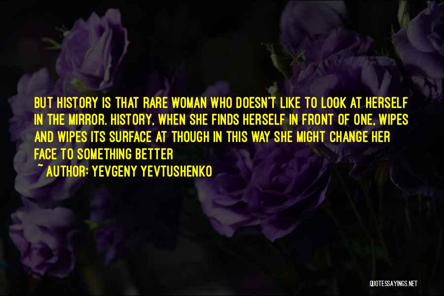 Yevgeny Yevtushenko Quotes: But History Is That Rare Woman Who Doesn't Like To Look At Herself In The Mirror. History, When She Finds