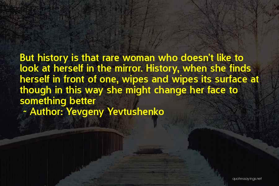 Yevgeny Yevtushenko Quotes: But History Is That Rare Woman Who Doesn't Like To Look At Herself In The Mirror. History, When She Finds
