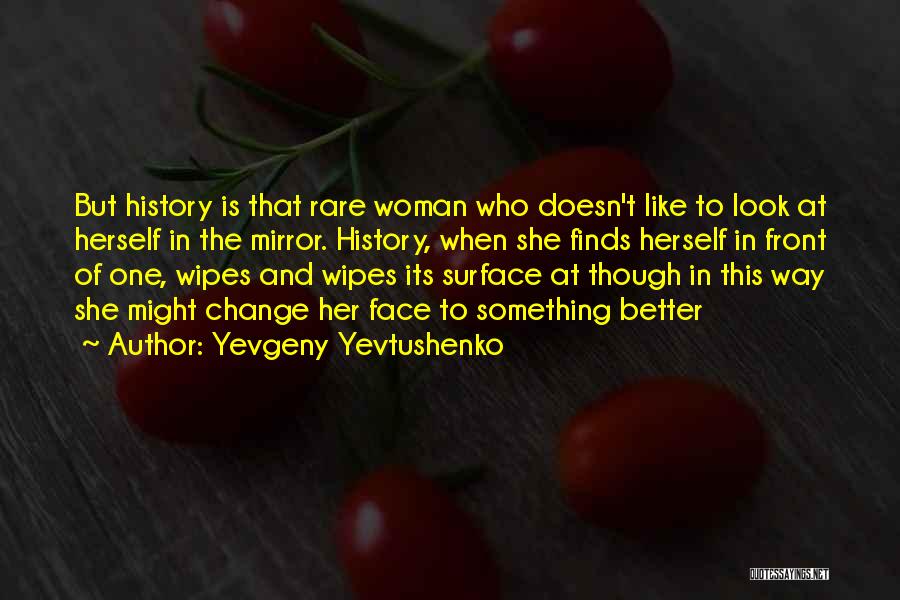 Yevgeny Yevtushenko Quotes: But History Is That Rare Woman Who Doesn't Like To Look At Herself In The Mirror. History, When She Finds