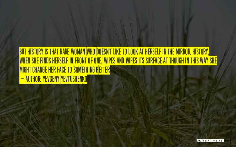 Yevgeny Yevtushenko Quotes: But History Is That Rare Woman Who Doesn't Like To Look At Herself In The Mirror. History, When She Finds