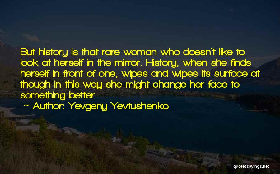 Yevgeny Yevtushenko Quotes: But History Is That Rare Woman Who Doesn't Like To Look At Herself In The Mirror. History, When She Finds