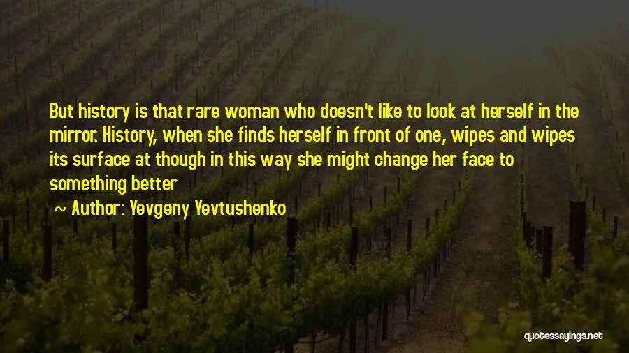 Yevgeny Yevtushenko Quotes: But History Is That Rare Woman Who Doesn't Like To Look At Herself In The Mirror. History, When She Finds