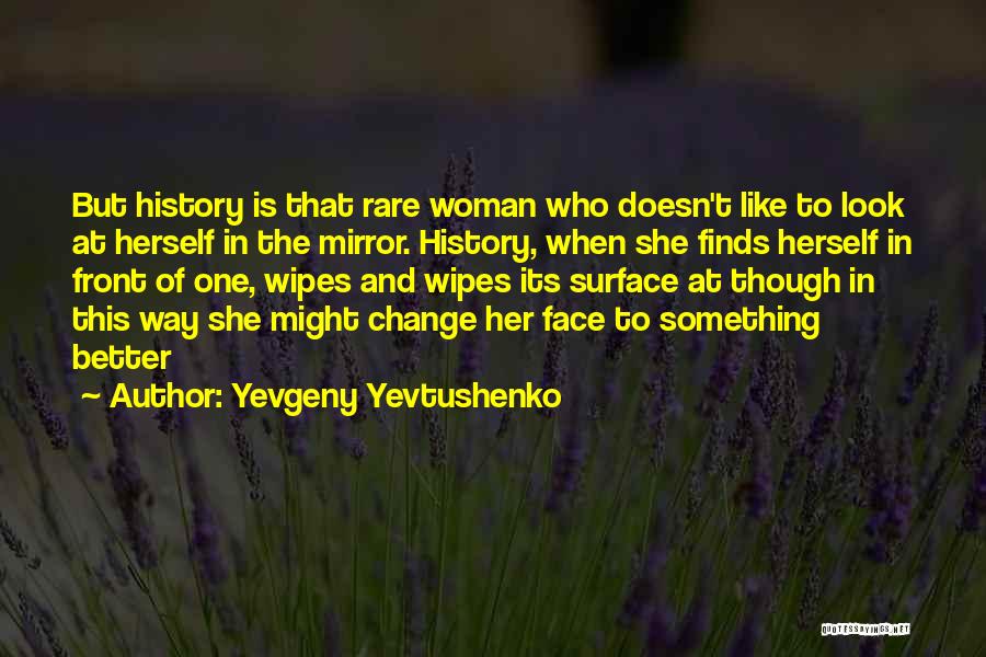 Yevgeny Yevtushenko Quotes: But History Is That Rare Woman Who Doesn't Like To Look At Herself In The Mirror. History, When She Finds