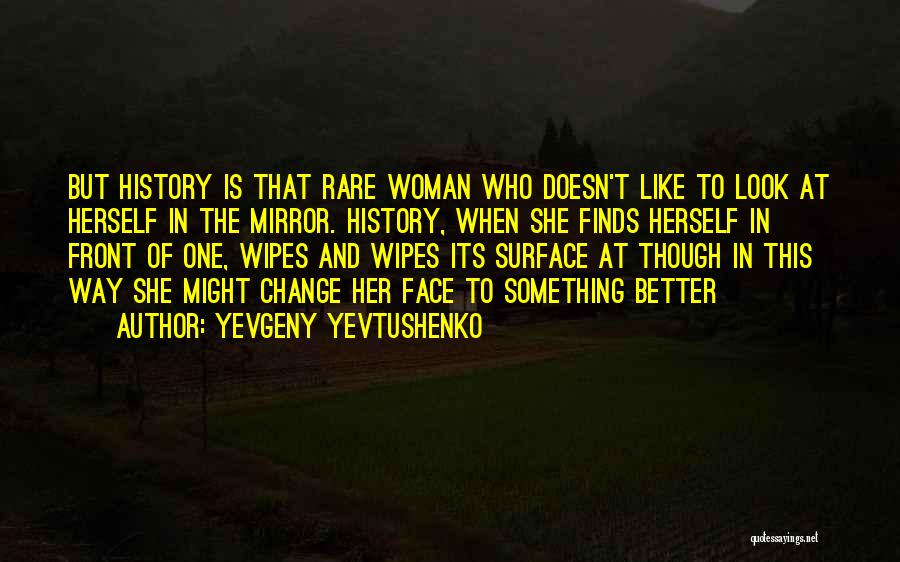 Yevgeny Yevtushenko Quotes: But History Is That Rare Woman Who Doesn't Like To Look At Herself In The Mirror. History, When She Finds