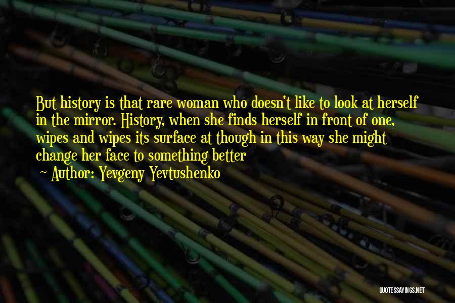 Yevgeny Yevtushenko Quotes: But History Is That Rare Woman Who Doesn't Like To Look At Herself In The Mirror. History, When She Finds