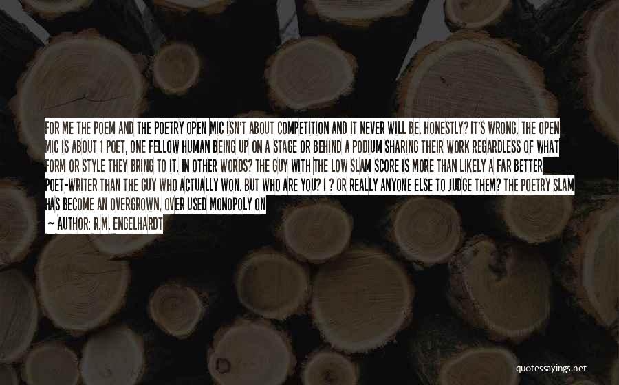 R.M. Engelhardt Quotes: For Me The Poem And The Poetry Open Mic Isn't About Competition And It Never Will Be. Honestly? It's Wrong.