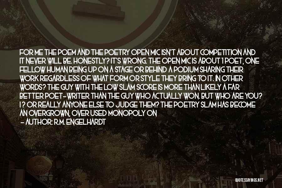 R.M. Engelhardt Quotes: For Me The Poem And The Poetry Open Mic Isn't About Competition And It Never Will Be. Honestly? It's Wrong.