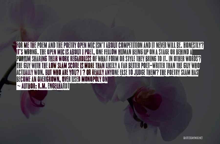 R.M. Engelhardt Quotes: For Me The Poem And The Poetry Open Mic Isn't About Competition And It Never Will Be. Honestly? It's Wrong.