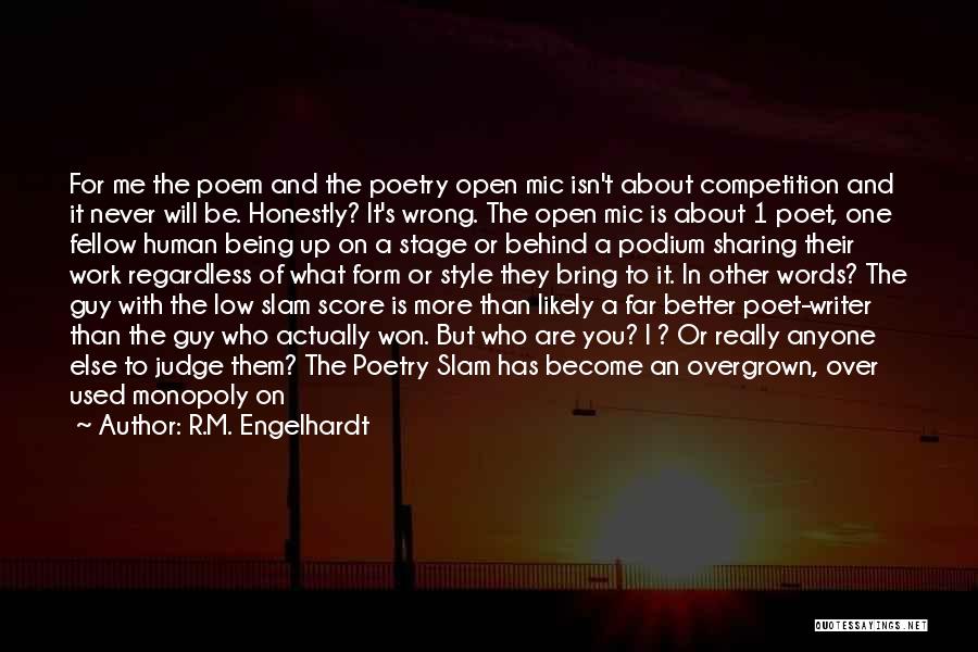 R.M. Engelhardt Quotes: For Me The Poem And The Poetry Open Mic Isn't About Competition And It Never Will Be. Honestly? It's Wrong.