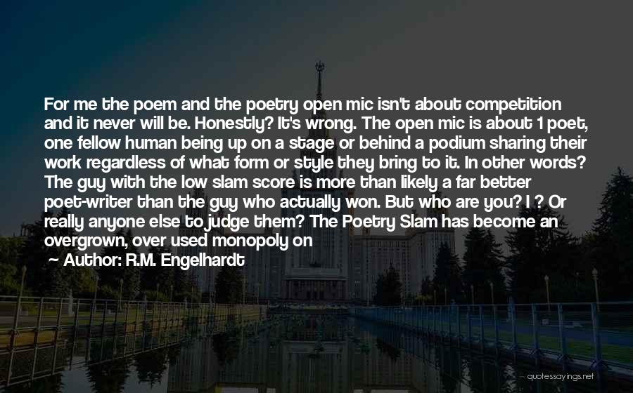 R.M. Engelhardt Quotes: For Me The Poem And The Poetry Open Mic Isn't About Competition And It Never Will Be. Honestly? It's Wrong.