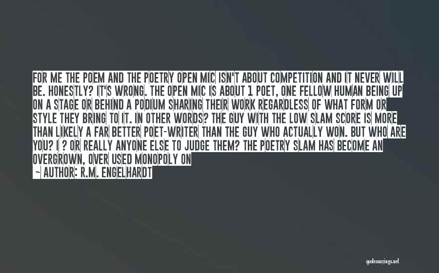 R.M. Engelhardt Quotes: For Me The Poem And The Poetry Open Mic Isn't About Competition And It Never Will Be. Honestly? It's Wrong.