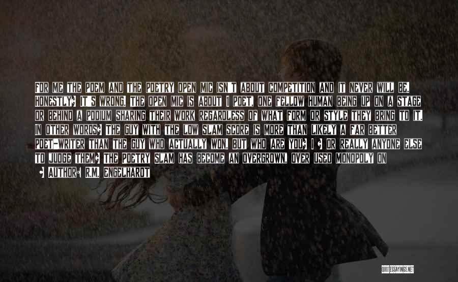 R.M. Engelhardt Quotes: For Me The Poem And The Poetry Open Mic Isn't About Competition And It Never Will Be. Honestly? It's Wrong.