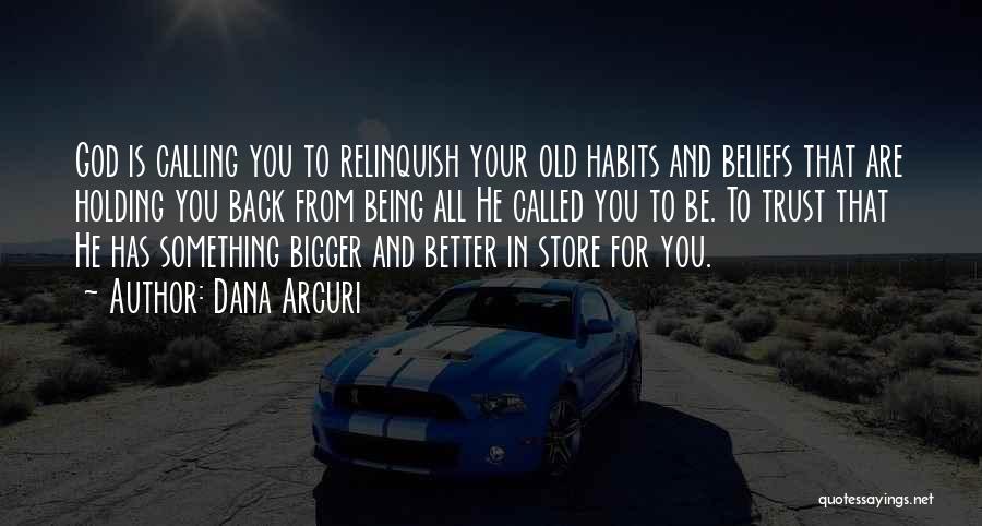 Dana Arcuri Quotes: God Is Calling You To Relinquish Your Old Habits And Beliefs That Are Holding You Back From Being All He