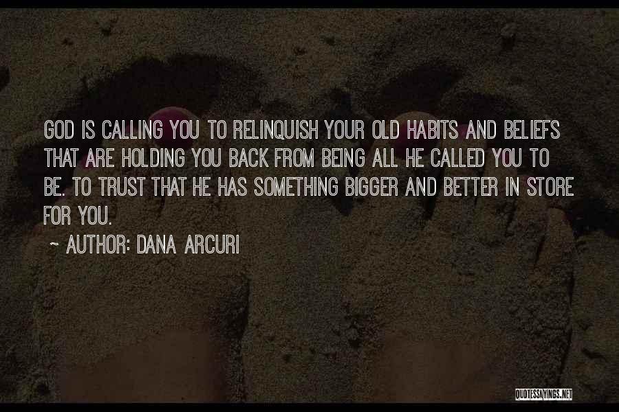 Dana Arcuri Quotes: God Is Calling You To Relinquish Your Old Habits And Beliefs That Are Holding You Back From Being All He