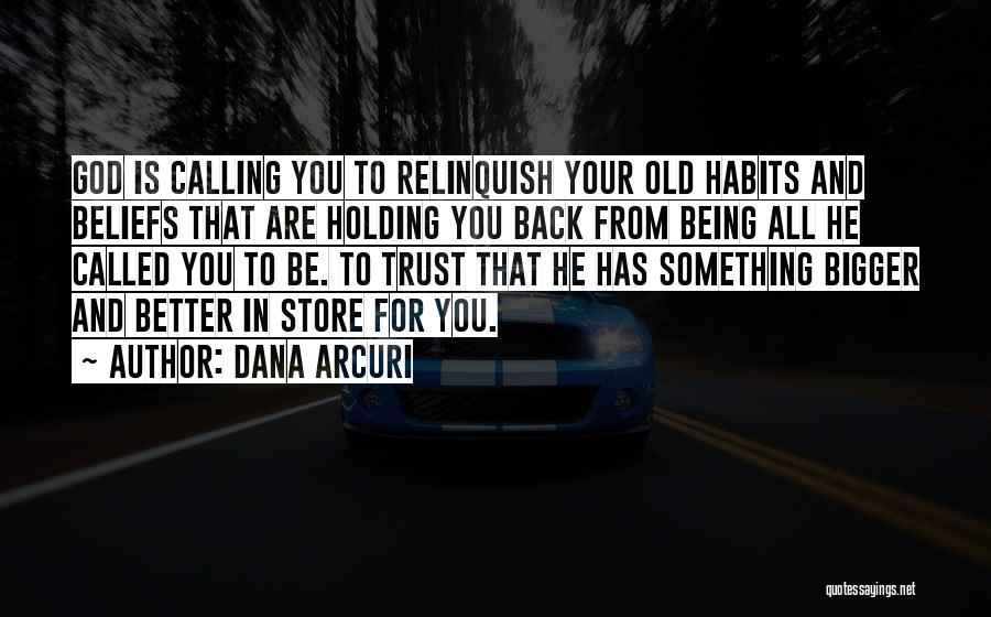 Dana Arcuri Quotes: God Is Calling You To Relinquish Your Old Habits And Beliefs That Are Holding You Back From Being All He