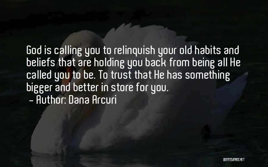 Dana Arcuri Quotes: God Is Calling You To Relinquish Your Old Habits And Beliefs That Are Holding You Back From Being All He