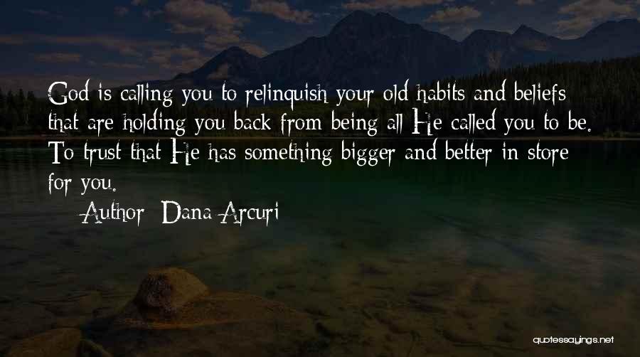 Dana Arcuri Quotes: God Is Calling You To Relinquish Your Old Habits And Beliefs That Are Holding You Back From Being All He