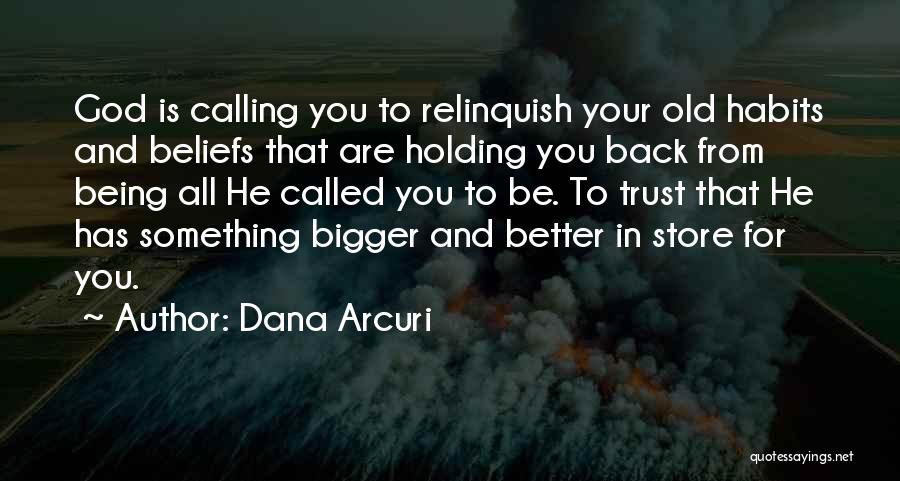 Dana Arcuri Quotes: God Is Calling You To Relinquish Your Old Habits And Beliefs That Are Holding You Back From Being All He