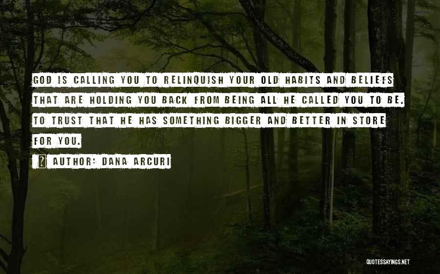 Dana Arcuri Quotes: God Is Calling You To Relinquish Your Old Habits And Beliefs That Are Holding You Back From Being All He