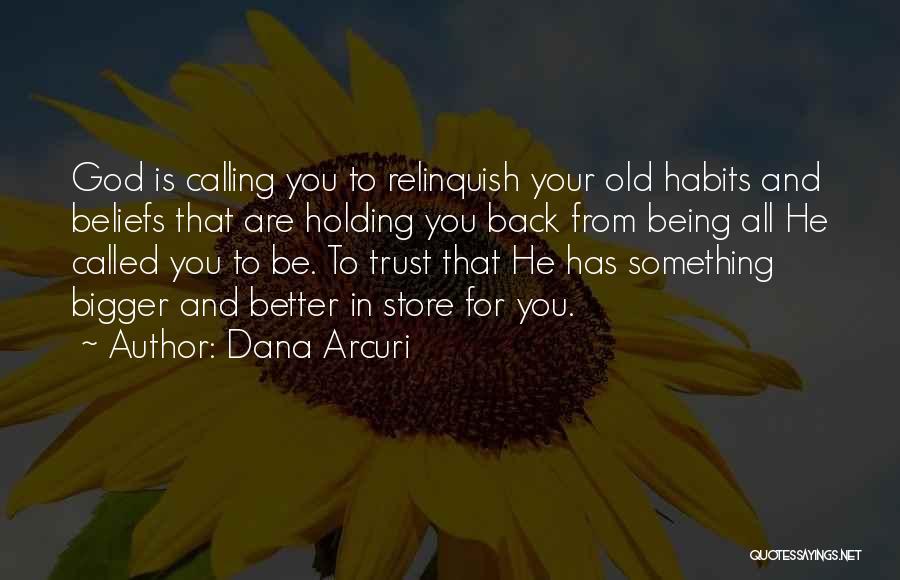 Dana Arcuri Quotes: God Is Calling You To Relinquish Your Old Habits And Beliefs That Are Holding You Back From Being All He