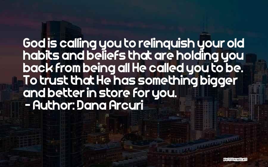 Dana Arcuri Quotes: God Is Calling You To Relinquish Your Old Habits And Beliefs That Are Holding You Back From Being All He