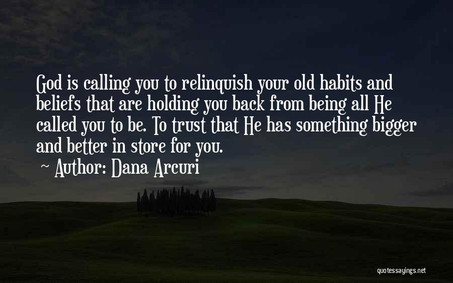 Dana Arcuri Quotes: God Is Calling You To Relinquish Your Old Habits And Beliefs That Are Holding You Back From Being All He