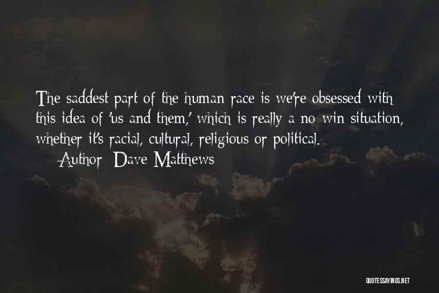 Dave Matthews Quotes: The Saddest Part Of The Human Race Is We're Obsessed With This Idea Of 'us And Them,' Which Is Really