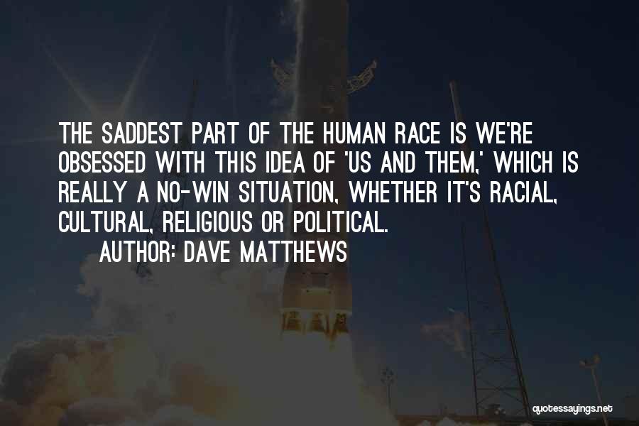 Dave Matthews Quotes: The Saddest Part Of The Human Race Is We're Obsessed With This Idea Of 'us And Them,' Which Is Really