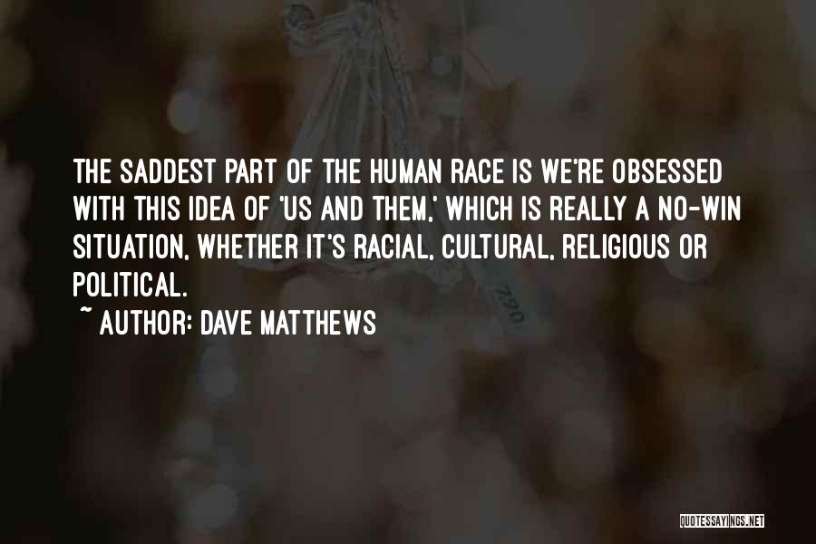 Dave Matthews Quotes: The Saddest Part Of The Human Race Is We're Obsessed With This Idea Of 'us And Them,' Which Is Really