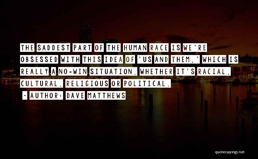 Dave Matthews Quotes: The Saddest Part Of The Human Race Is We're Obsessed With This Idea Of 'us And Them,' Which Is Really