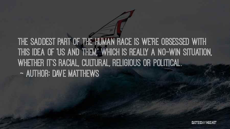 Dave Matthews Quotes: The Saddest Part Of The Human Race Is We're Obsessed With This Idea Of 'us And Them,' Which Is Really