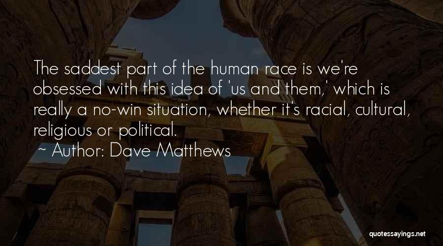 Dave Matthews Quotes: The Saddest Part Of The Human Race Is We're Obsessed With This Idea Of 'us And Them,' Which Is Really