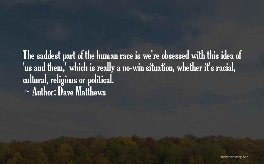 Dave Matthews Quotes: The Saddest Part Of The Human Race Is We're Obsessed With This Idea Of 'us And Them,' Which Is Really