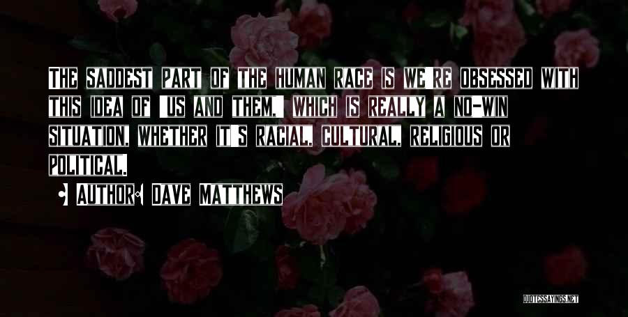 Dave Matthews Quotes: The Saddest Part Of The Human Race Is We're Obsessed With This Idea Of 'us And Them,' Which Is Really