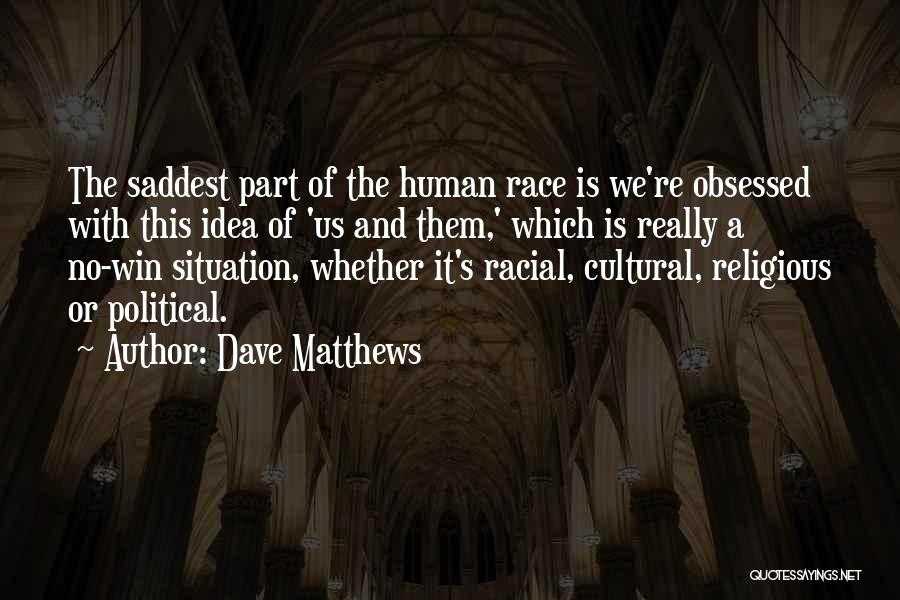 Dave Matthews Quotes: The Saddest Part Of The Human Race Is We're Obsessed With This Idea Of 'us And Them,' Which Is Really