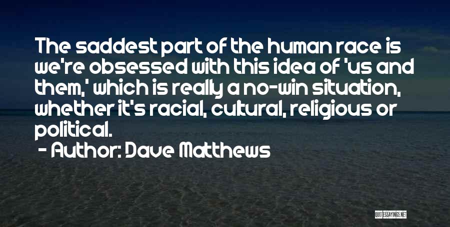 Dave Matthews Quotes: The Saddest Part Of The Human Race Is We're Obsessed With This Idea Of 'us And Them,' Which Is Really